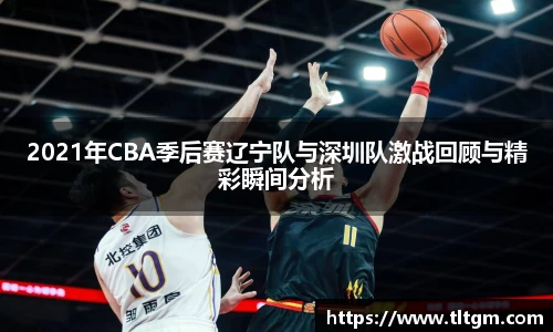 bwin必赢2021年CBA季后赛辽宁队与深圳队激战回顾与精彩瞬间分析